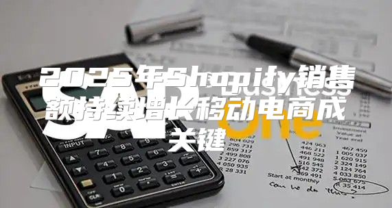 2025年Shopify销售额持续增长移动电商成关键