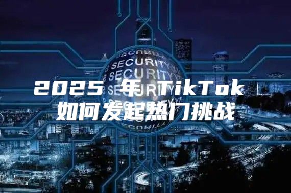 2025 年 TikTok 如何发起热门挑战
