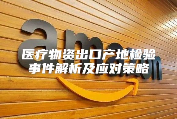 医疗物资出口产地检验事件解析及应对策略
