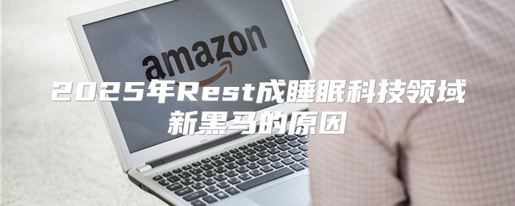 2025年Rest成睡眠科技领域新黑马的原因