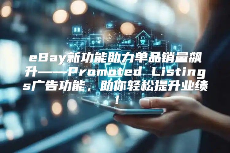 eBay新功能助力单品销量飙升——Promoted Listings广告功能，助你轻松提升业绩！