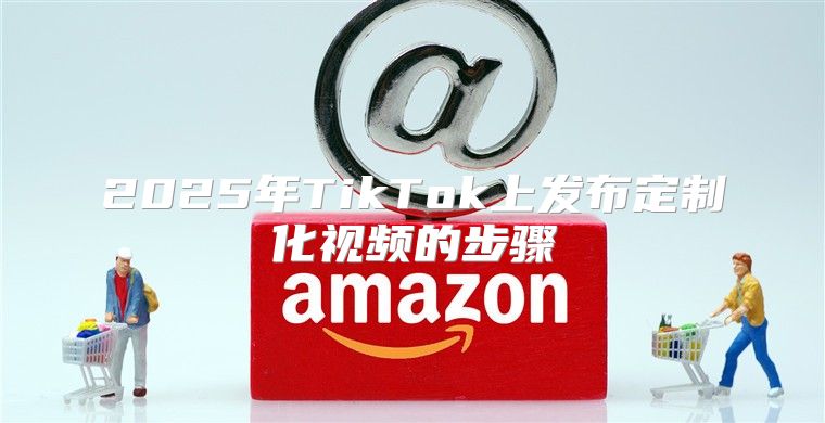 2025年TikTok上发布定制化视频的步骤