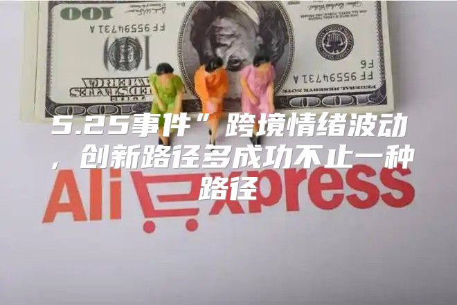 5.25事件”跨境情绪波动，创新路径多成功不止一种路径