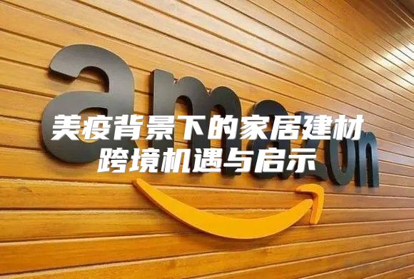 美疫背景下的家居建材跨境机遇与启示