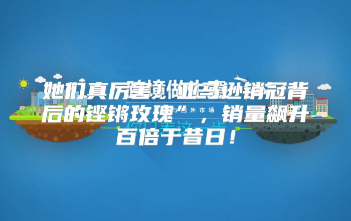 她们真厉害！亚马逊销冠背后的铿锵玫瑰”，销量飙升百倍于昔日！