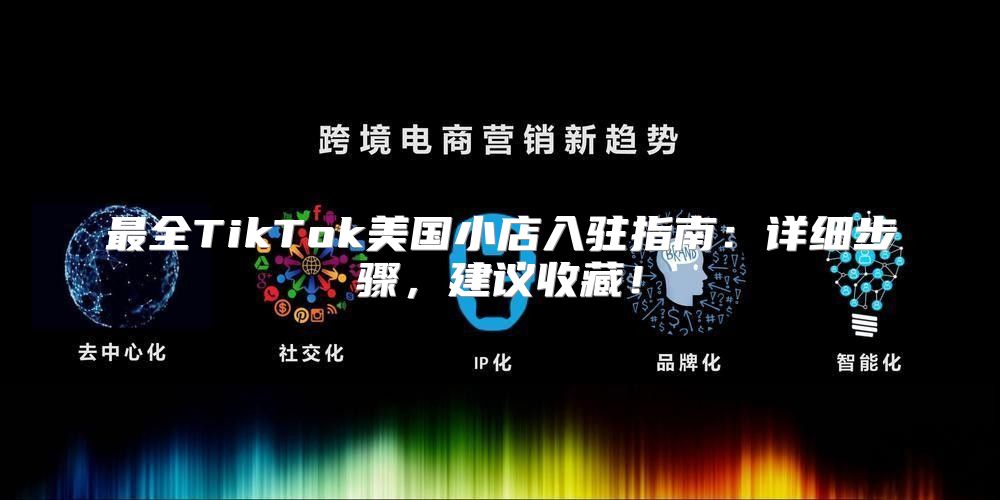 最全TikTok美国小店入驻指南：详细步骤，建议收藏！