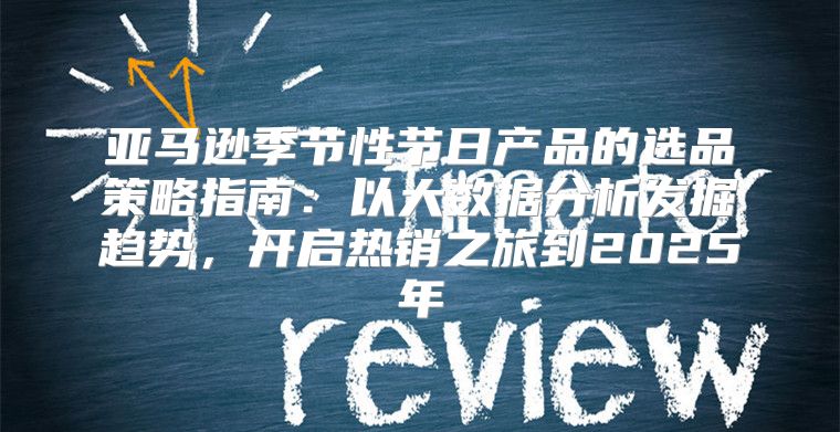 亚马逊季节性节日产品的选品策略指南：以大数据分析发掘趋势，开启热销之旅到2025年