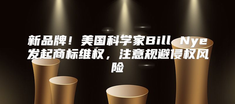 新品牌！美国科学家Bill Nye发起商标维权，注意规避侵权风险