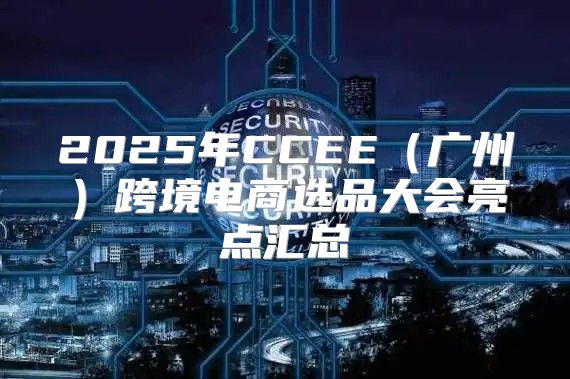 2025年CCEE广州跨境电商选品大会亮点汇总