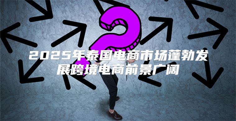 2025年泰国电商市场蓬勃发展跨境电商前景广阔