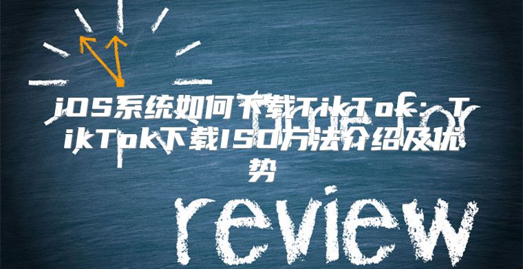 iOS系统如何下载TikTok：TikTok下载ISO方法介绍及优势