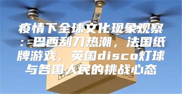 疫情下全球文化现象观察：巴西刮刀热潮，法国纸牌游戏，英国disco灯球与各国人民的挑战心态