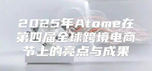 2025年Atome在第四届全球跨境电商节上的亮点与成果