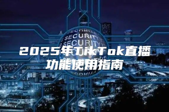 2025年TikTok直播功能使用指南
