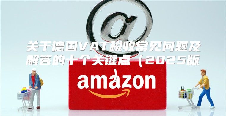 关于德国VAT税收常见问题及解答的十个关键点2025版