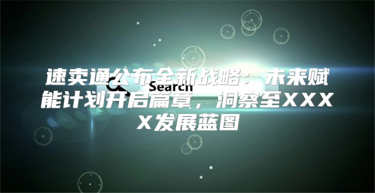 速卖通公布全新战略：未来赋能计划开启篇章，洞察至XXXX发展蓝图
