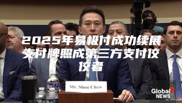 2025年易极付成功续展支付牌照成第三方支付佼佼者