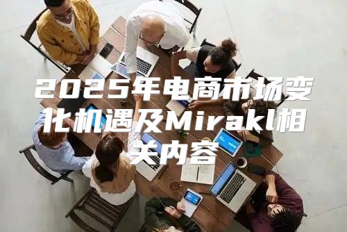 2025年电商市场变化机遇及Mirakl相关内容