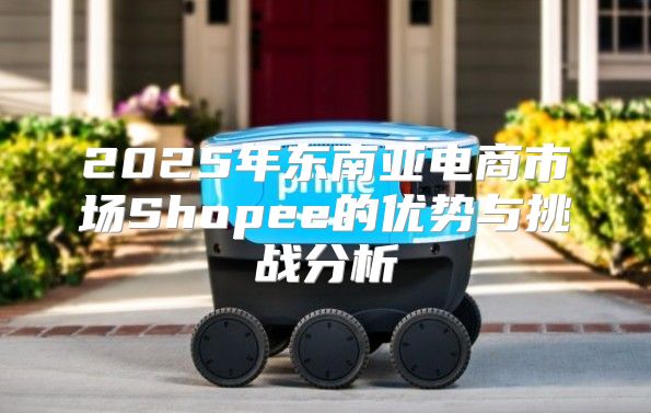 2025年东南亚电商市场Shopee的优势与挑战分析