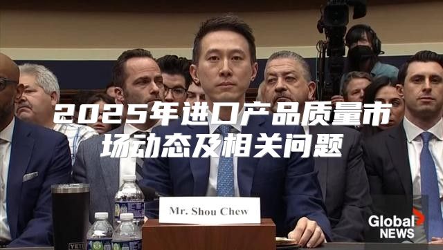 2025年进口产品质量市场动态及相关问题