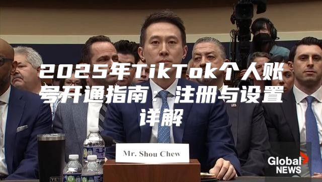 2025年TikTok个人账号开通指南：注册与设置详解
