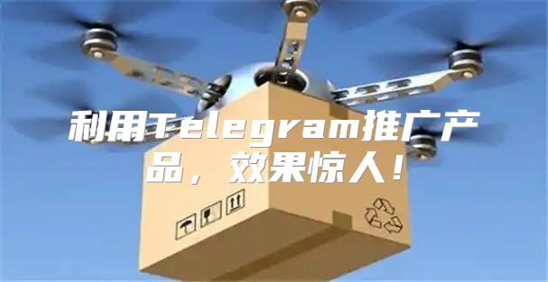 利用Telegram推广产品，效果惊人！