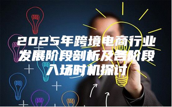 2025年跨境电商行业发展阶段剖析及各阶段入场时机探讨