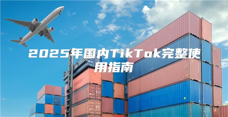 2025年国内TikTok完整使用指南