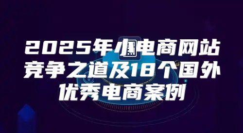 2025年小电商网站竞争之道及18个国外优秀电商案例