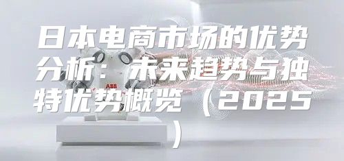 日本电商市场的优势分析：未来趋势与独特优势概览2025