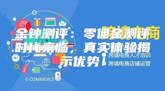 金钟测评：零佣金测评时代来临，真实体验揭示优势！