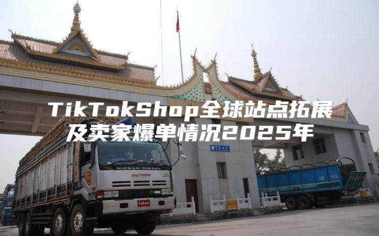 TikTokShop全球站点拓展及卖家爆单情况2025年