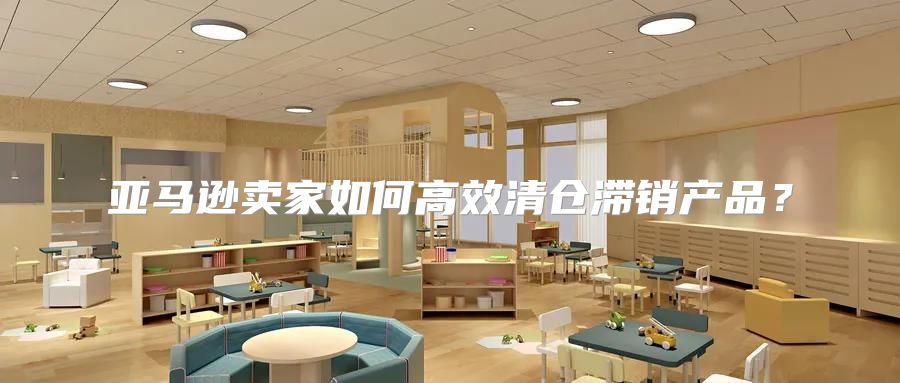 亚马逊卖家如何高效清仓滞销产品？