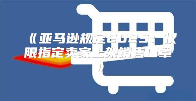 亚马逊规定2025仅限指定卖家上架销售口罩