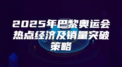 2025年巴黎奥运会热点经济及销量突破策略