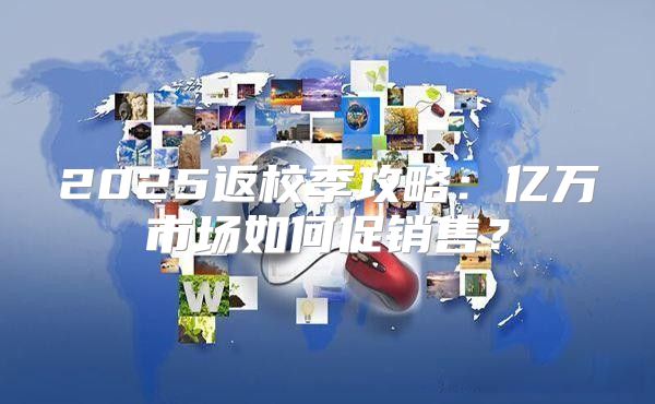 2025返校季攻略：亿万市场如何促销售？