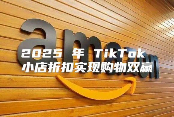 2025 年 TikTok 小店折扣实现购物双赢