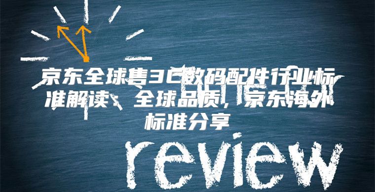京东全球售3C数码配件行业标准解读：全球品质，京东海外标准分享