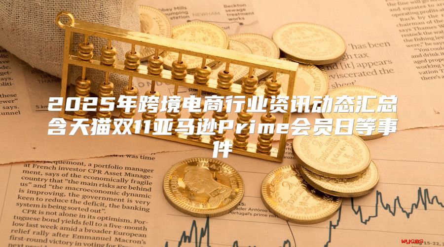 2025年跨境电商行业资讯动态汇总含天猫双11亚马逊Prime会员日等事件