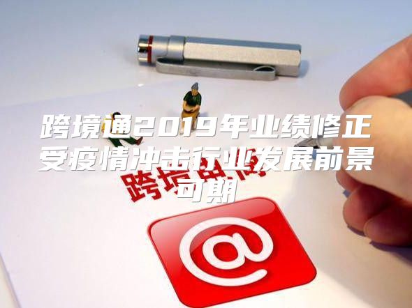 跨境通2019年业绩修正受疫情冲击行业发展前景可期