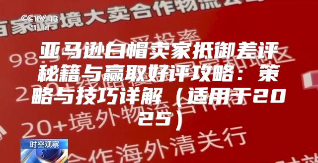 亚马逊白帽卖家抵御差评秘籍与赢取好评攻略：策略与技巧详解适用于2025