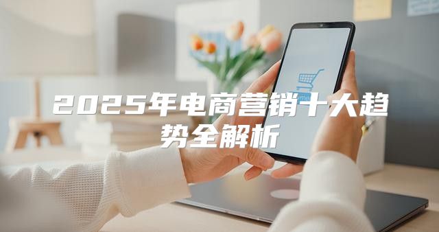 2025年电商营销十大趋势全解析
