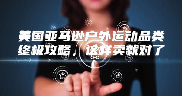 美国亚马逊户外运动品类终极攻略，这样卖就对了！