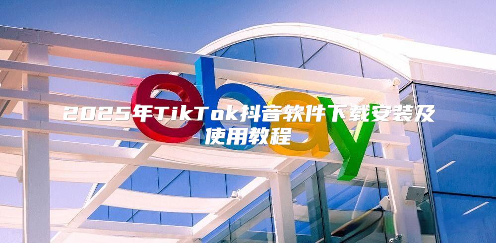 2025年TikTok抖音软件下载安装及使用教程