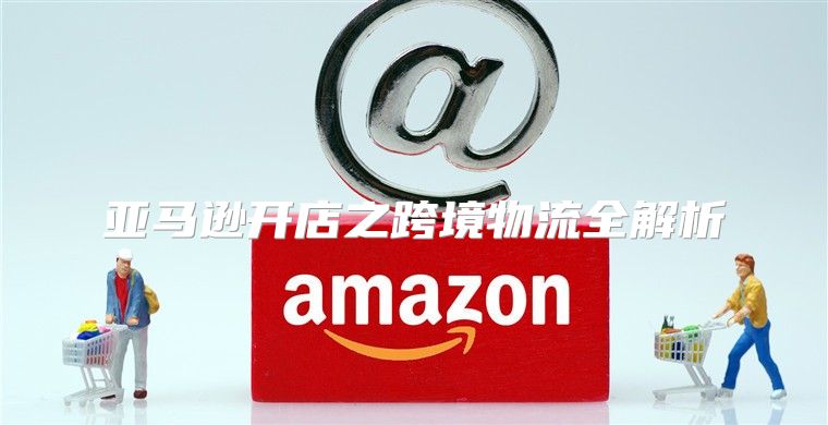 亚马逊开店之跨境物流全解析