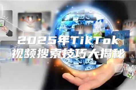 2025年TikTok视频搜索技巧大揭秘