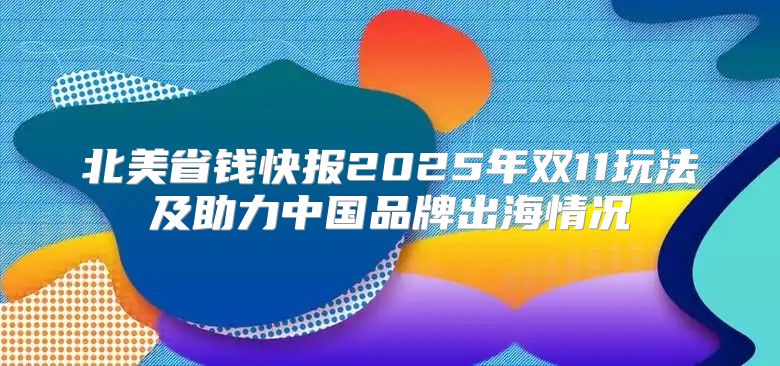 北美省钱快报2025年双11玩法及助力中国品牌出海情况