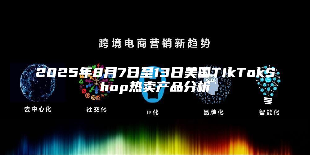 2025年8月7日至13日美国TikTokShop热卖产品分析