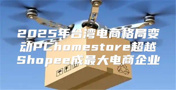 2025年台湾电商格局变动PChomestore超越Shopee成最大电商企业