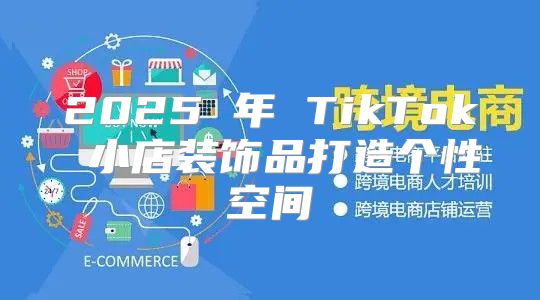 2025 年 TikTok 小店装饰品打造个性空间